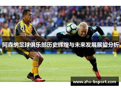 阿森纳足球俱乐部历史辉煌与未来发展展望分析