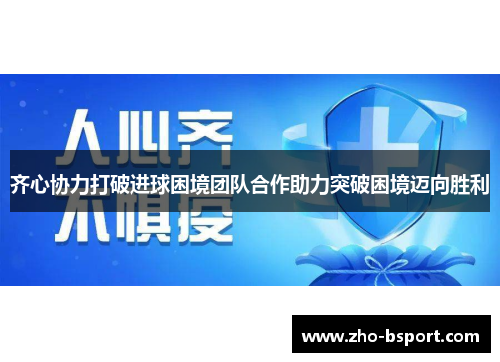 齐心协力打破进球困境团队合作助力突破困境迈向胜利 齐心协力打破进球困境团队合作助力突破困境迈向胜利