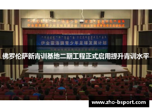 佛罗伦萨新青训基地二期工程正式启用提升青训水平 佛罗伦萨新青训基地二期工程正式启用提升青训水平