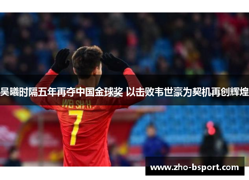 吴曦时隔五年再夺中国金球奖 以击败韦世豪为契机再创辉煌