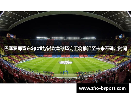 巴塞罗那宣布Spotify诺坎普球场完工将推迟至未来不确定时间