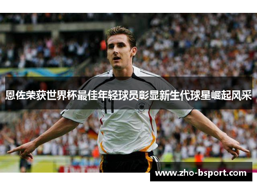 恩佐荣获世界杯最佳年轻球员彰显新生代球星崛起风采